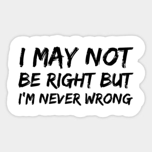 I MAY NOT BE RIGHT BUT I'M NEVER WRONG Funny Novelty T-Shirt Sticker